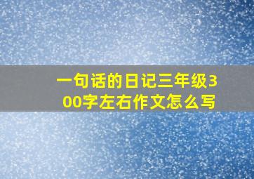 一句话的日记三年级300字左右作文怎么写