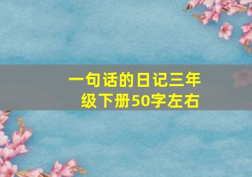 一句话的日记三年级下册50字左右