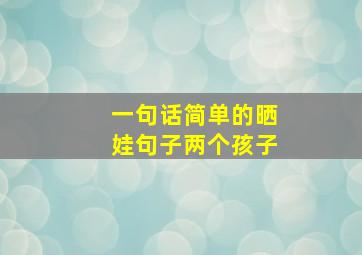 一句话简单的晒娃句子两个孩子