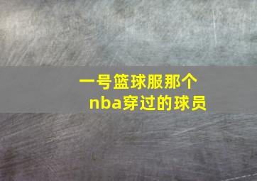 一号篮球服那个nba穿过的球员