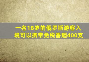 一名18岁的俄罗斯游客入境可以携带免税香烟400支