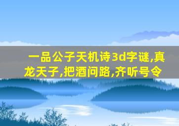 一品公子天机诗3d字谜,真龙天子,把酒问路,齐听号令