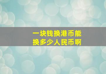 一块钱换港币能换多少人民币啊