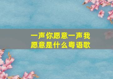 一声你愿意一声我愿意是什么粤语歌