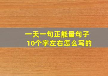 一天一句正能量句子10个字左右怎么写的