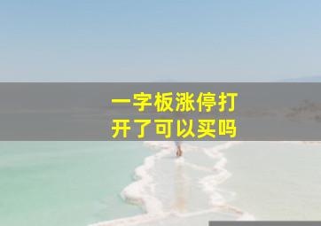 一字板涨停打开了可以买吗