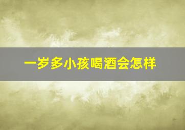 一岁多小孩喝酒会怎样