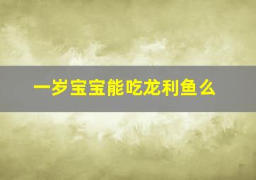 一岁宝宝能吃龙利鱼么