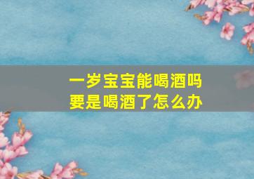 一岁宝宝能喝酒吗要是喝酒了怎么办