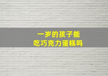 一岁的孩子能吃巧克力蛋糕吗