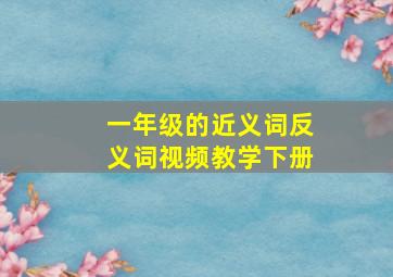 一年级的近义词反义词视频教学下册