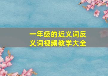 一年级的近义词反义词视频教学大全