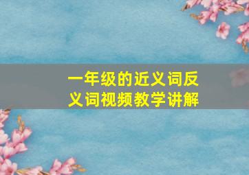 一年级的近义词反义词视频教学讲解