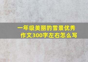 一年级美丽的雪景优秀作文300字左右怎么写