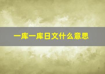 一库一库日文什么意思