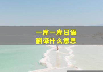 一库一库日语翻译什么意思