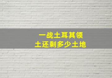 一战土耳其领土还剩多少土地