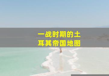 一战时期的土耳其帝国地图