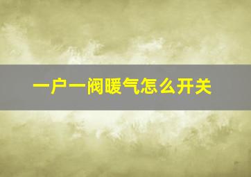 一户一阀暖气怎么开关