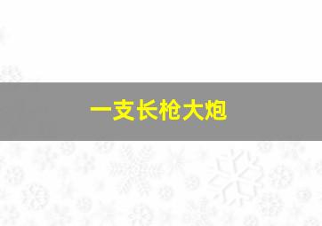 一支长枪大炮