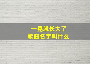 一晃就长大了歌曲名字叫什么