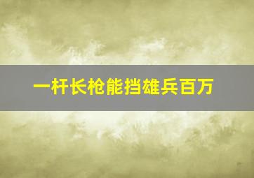 一杆长枪能挡雄兵百万