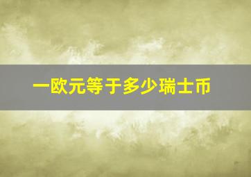 一欧元等于多少瑞士币