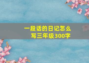 一段话的日记怎么写三年级300字