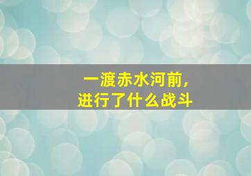 一渡赤水河前,进行了什么战斗