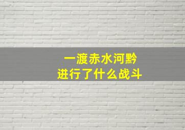 一渡赤水河黔进行了什么战斗