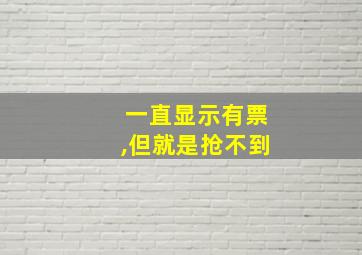 一直显示有票,但就是抢不到