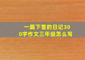 一篇下雪的日记300字作文三年级怎么写