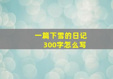 一篇下雪的日记300字怎么写