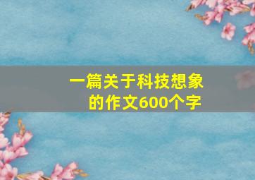 一篇关于科技想象的作文600个字