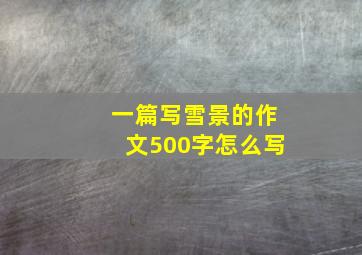 一篇写雪景的作文500字怎么写