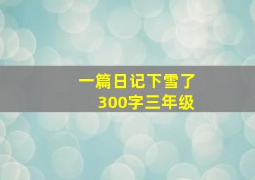 一篇日记下雪了300字三年级