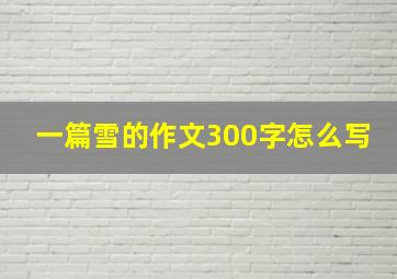 一篇雪的作文300字怎么写