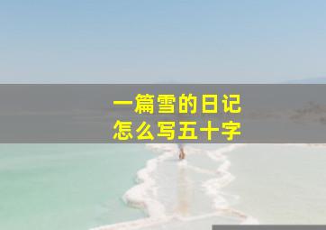 一篇雪的日记怎么写五十字