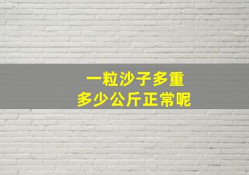 一粒沙子多重多少公斤正常呢