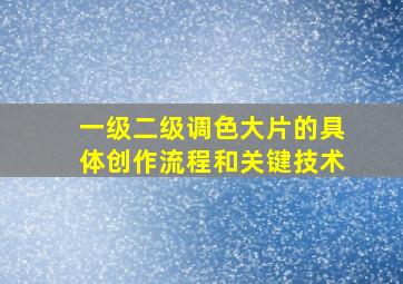 一级二级调色大片的具体创作流程和关键技术