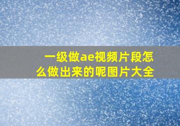 一级做ae视频片段怎么做出来的呢图片大全