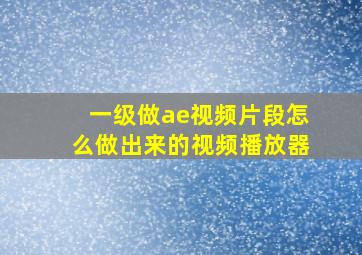 一级做ae视频片段怎么做出来的视频播放器