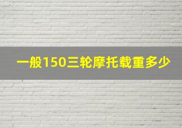 一般150三轮摩托载重多少