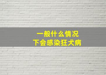 一般什么情况下会感染狂犬病