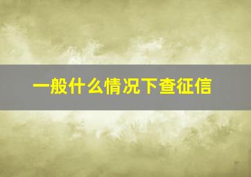 一般什么情况下查征信