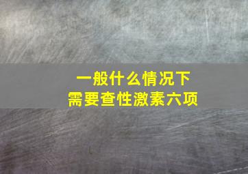 一般什么情况下需要查性激素六项