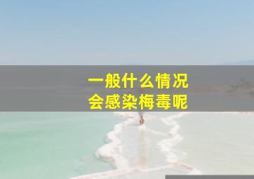 一般什么情况会感染梅毒呢