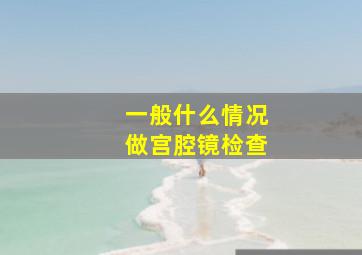 一般什么情况做宫腔镜检查