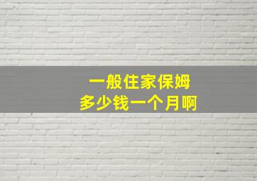 一般住家保姆多少钱一个月啊