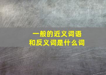 一般的近义词语和反义词是什么词